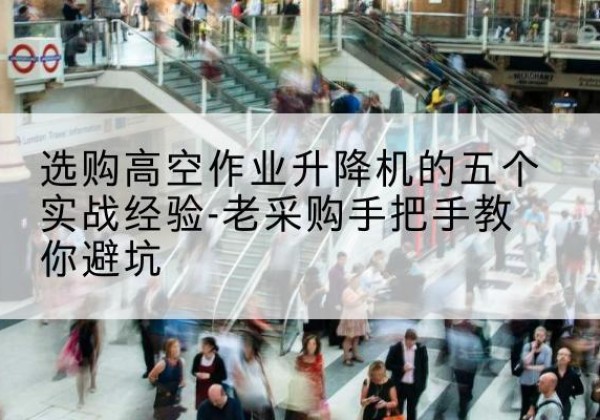 城阳高空作业升降机厂家-选购高空作业升降机的五个实战经验-老采购手把手教你避坑