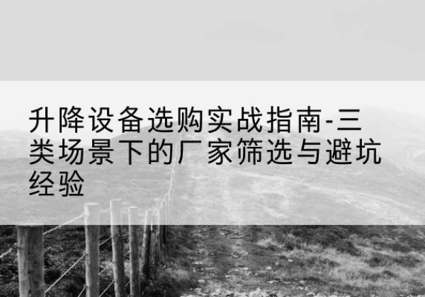 城阳移动式升降机厂家推荐-升降设备选购实战指南-三类场景下的厂家筛选与避坑经验